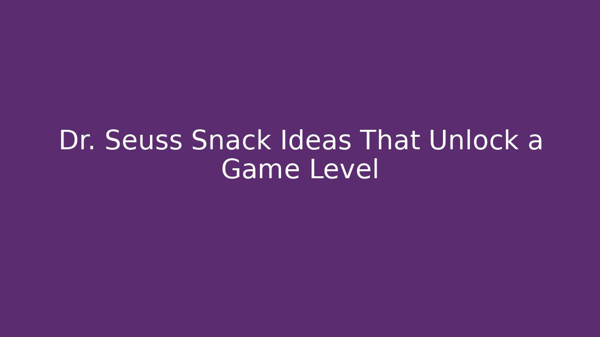 Dr. Seuss Snack Ideas That Unlock a Game Level - The Family Holidays