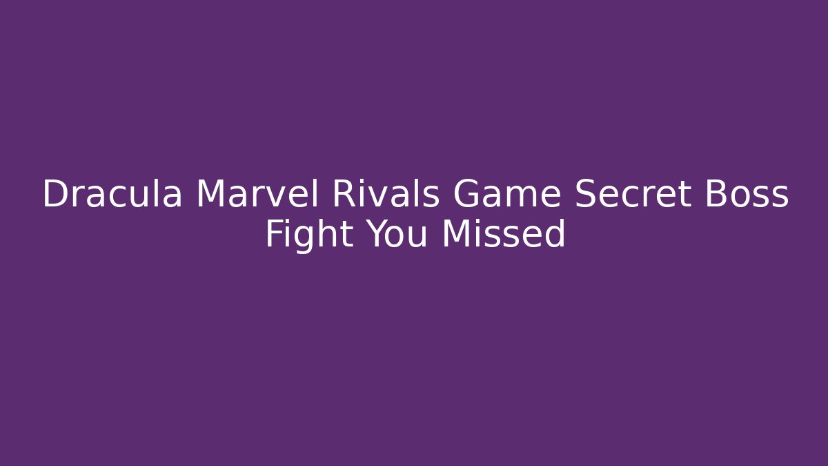 Dracula Marvel Rivals Game Secret Boss Fight You Missed