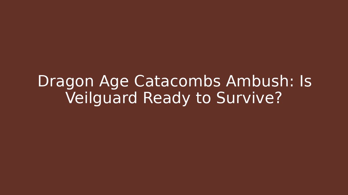 Dragon Age Catacombs Ambush: Is Veilguard Ready to Survive?