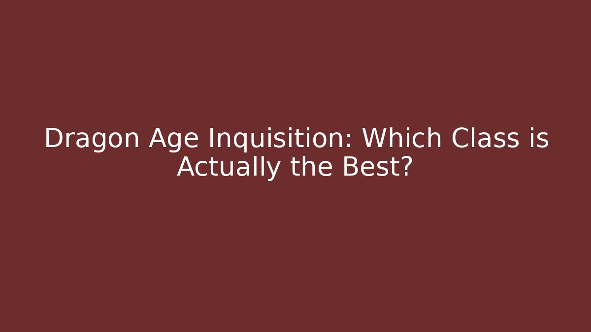 Dragon Age Inquisition: Which Class is Actually the Best? - The Family Holidays