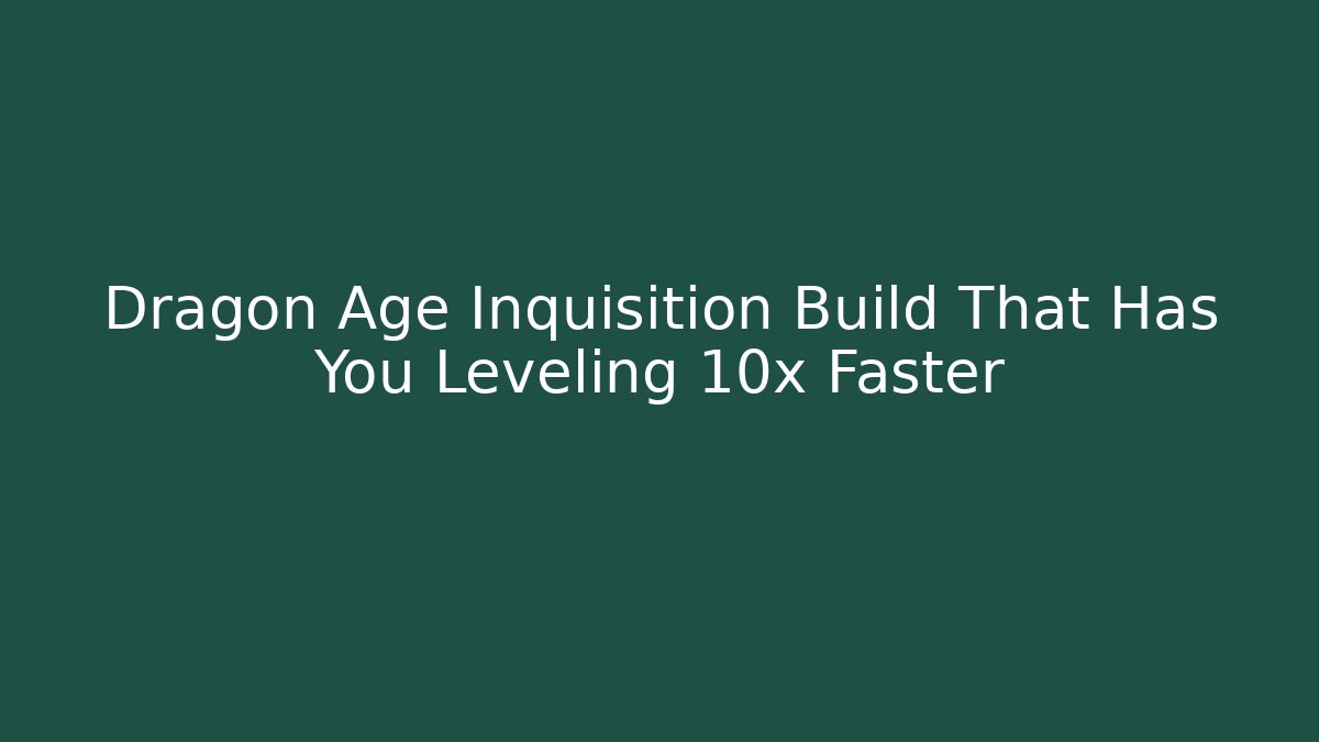 Dragon Age Inquisition Build That Has You Leveling 10x Faster