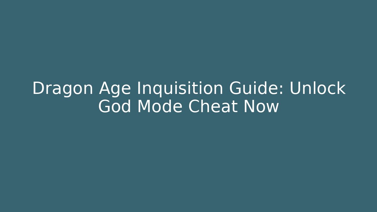 Dragon Age Inquisition Guide: Unlock God Mode Cheat Now