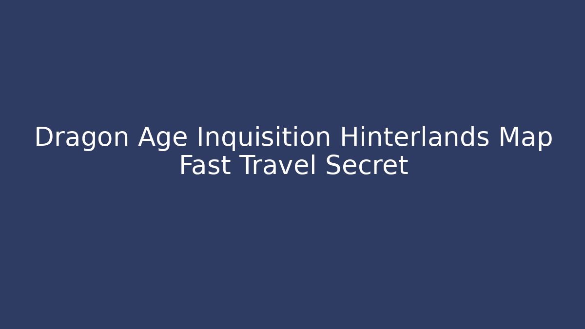 Dragon Age Inquisition Hinterlands Map Fast Travel Secret - The Family Holidays