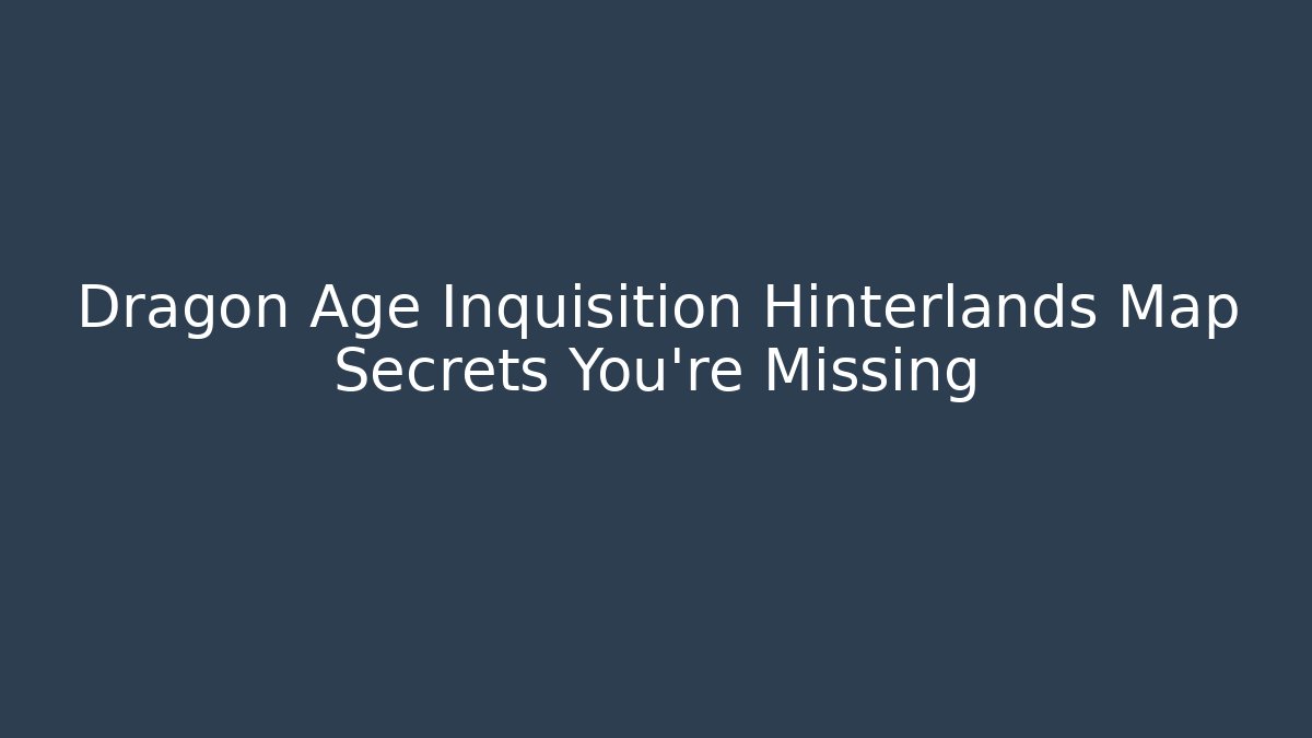 Dragon Age Inquisition Hinterlands Map Secrets You're Missing