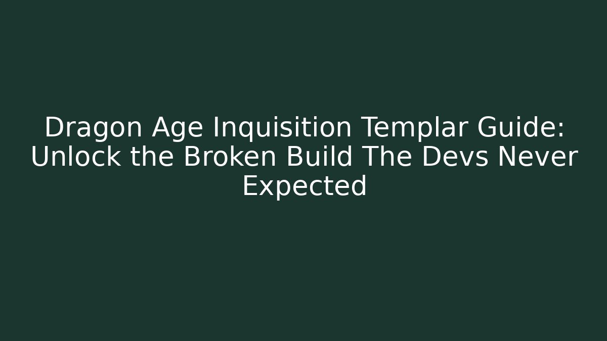 Dragon Age Inquisition Templar Guide: Unlock the Broken Build The Devs Never Expected