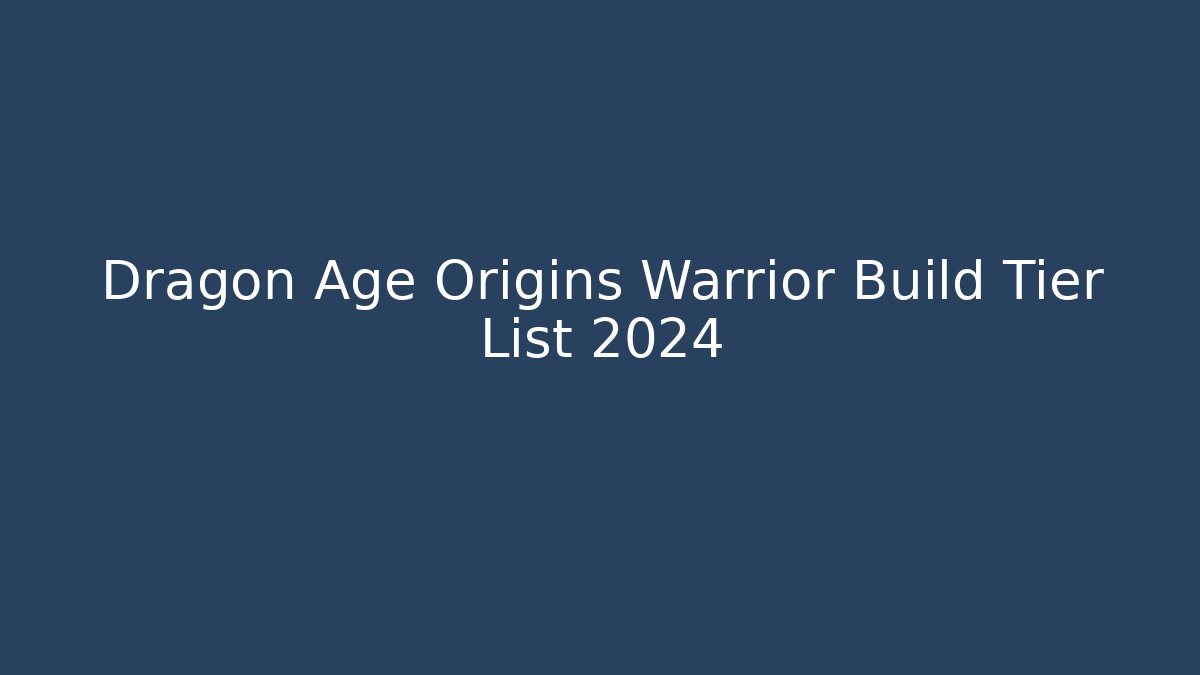 Dragon Age Origins Warrior Build Tier List 2024