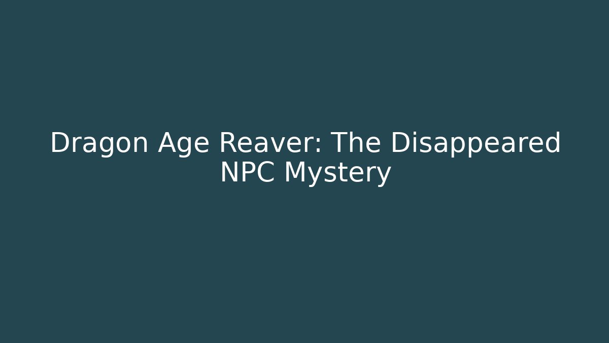 Dragon Age Reaver: The Disappeared NPC Mystery