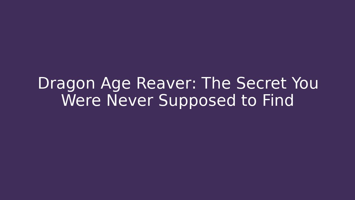 Dragon Age Reaver: The Secret You Were Never Supposed to Find