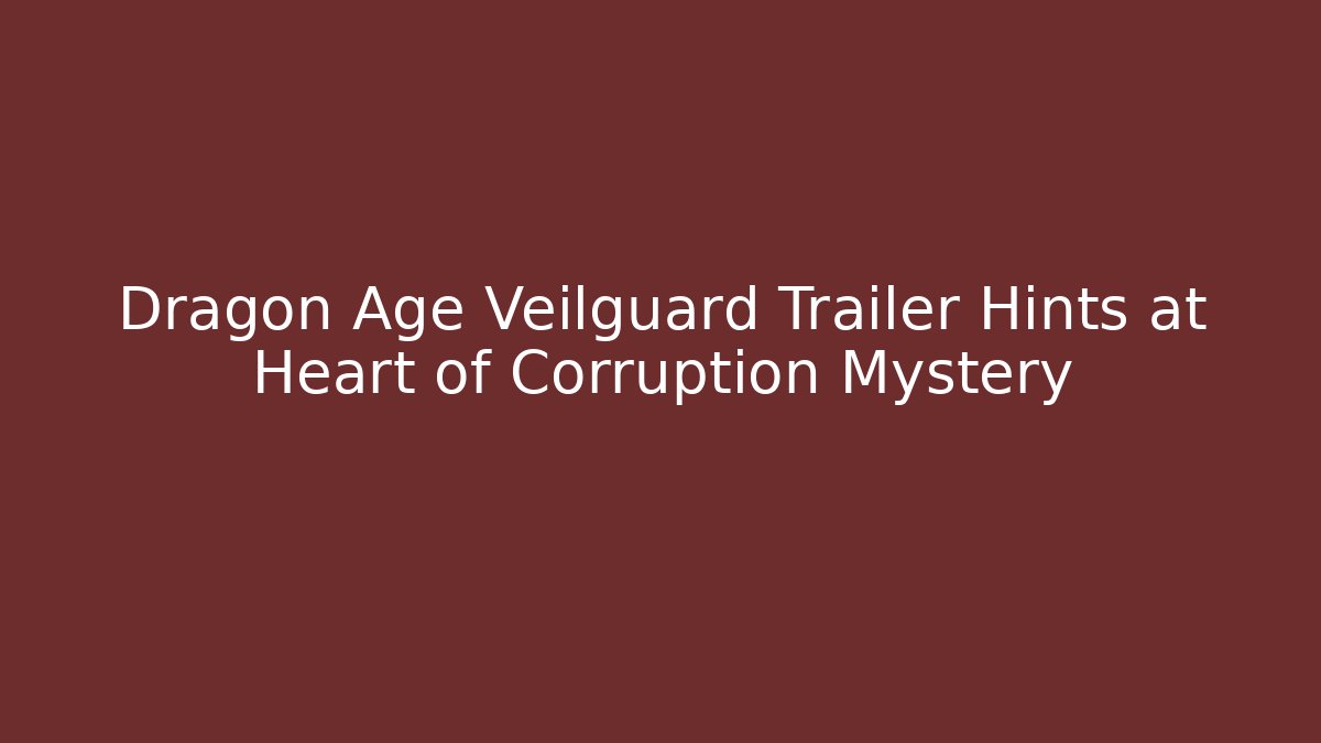 Dragon Age Veilguard Trailer Hints at Heart of Corruption Mystery - The Family Holidays