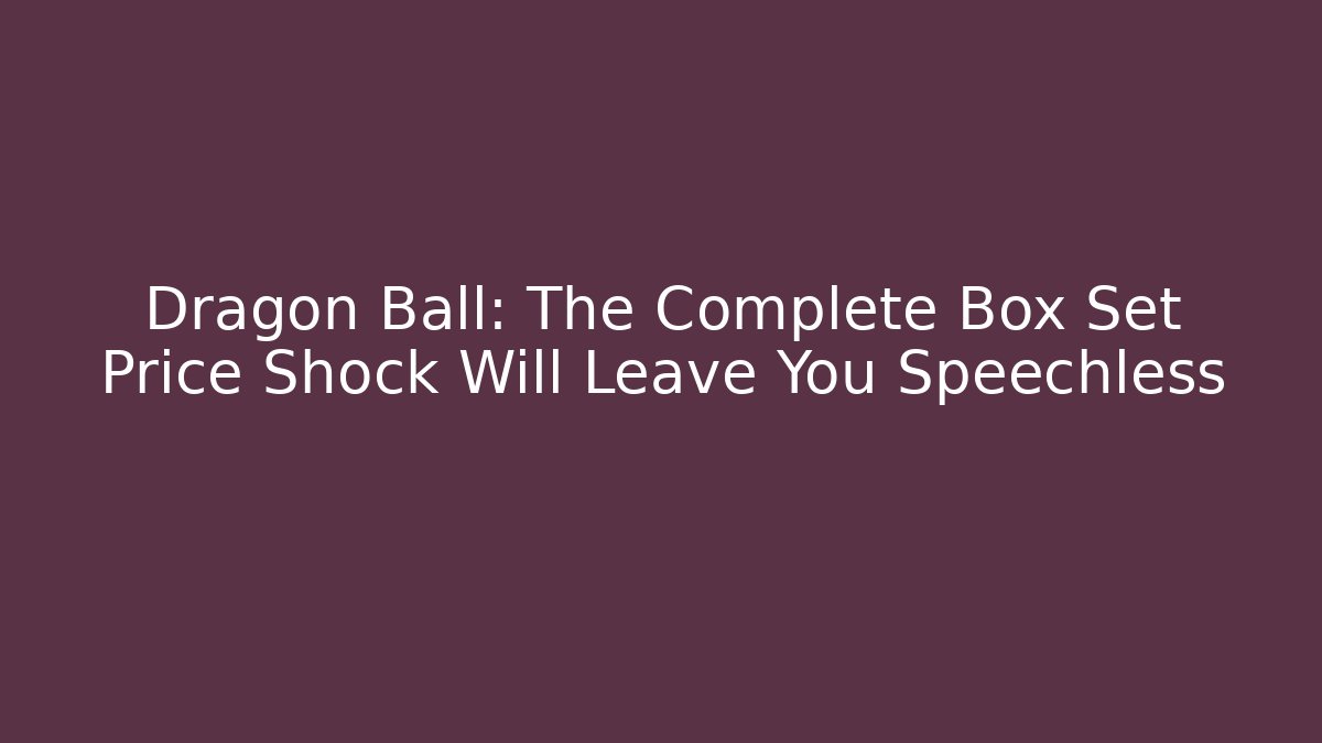Dragon Ball: The Complete Box Set Price Shock Will Leave You Speechless