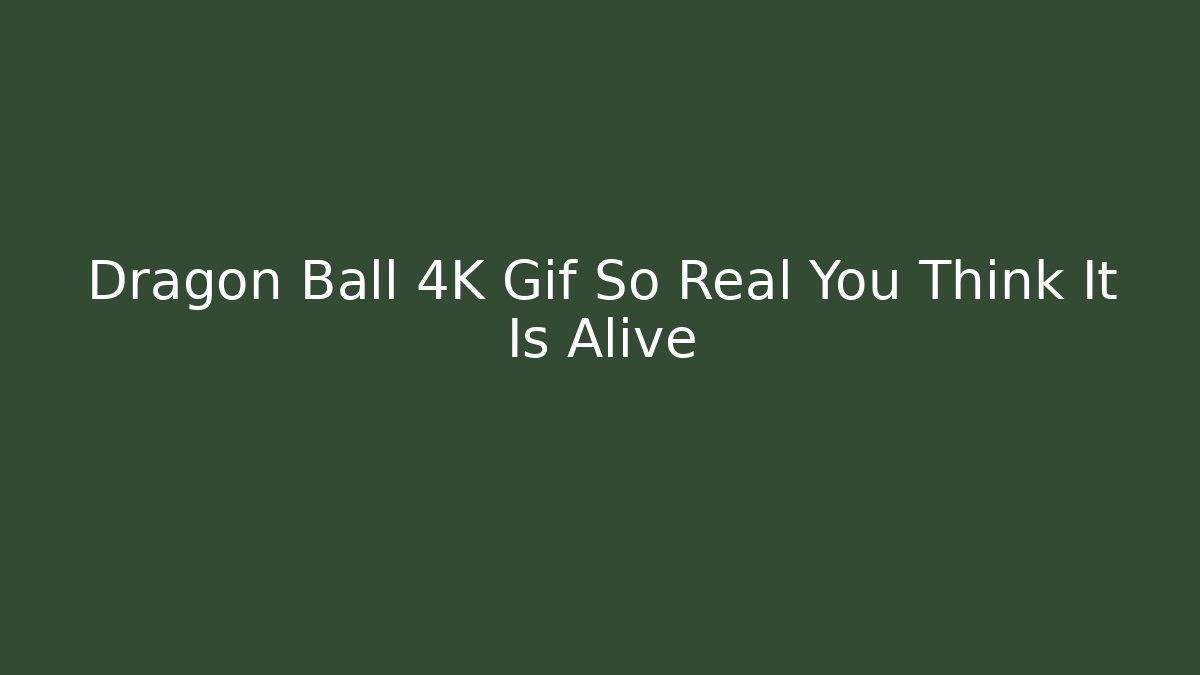 Dragon Ball 4K Gif So Real You Think It Is Alive