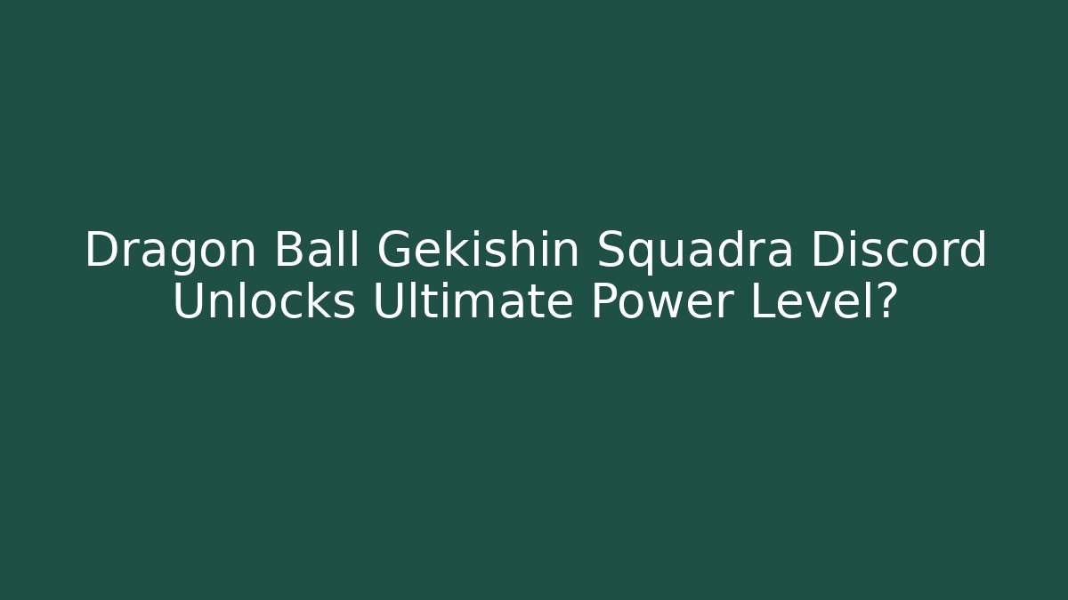Dragon Ball Gekishin Squadra Discord Unlocks Ultimate Power Level? - The Family Holidays