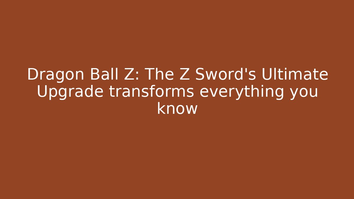 Dragon Ball Z: The Z Sword's Ultimate Upgrade transforms everything you know