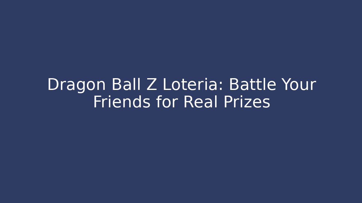 Dragon Ball Z Loteria: Battle Your Friends for Real Prizes