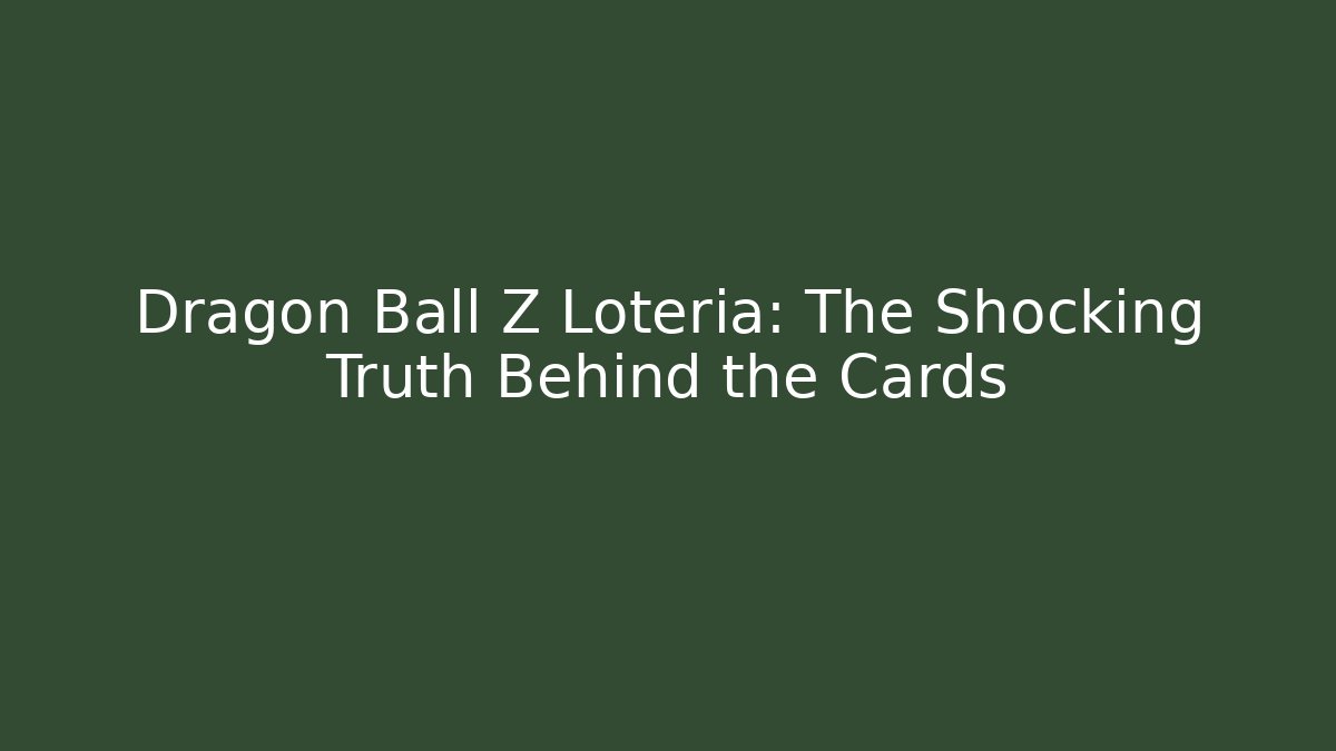 Dragon Ball Z Loteria: The Shocking Truth Behind the Cards
