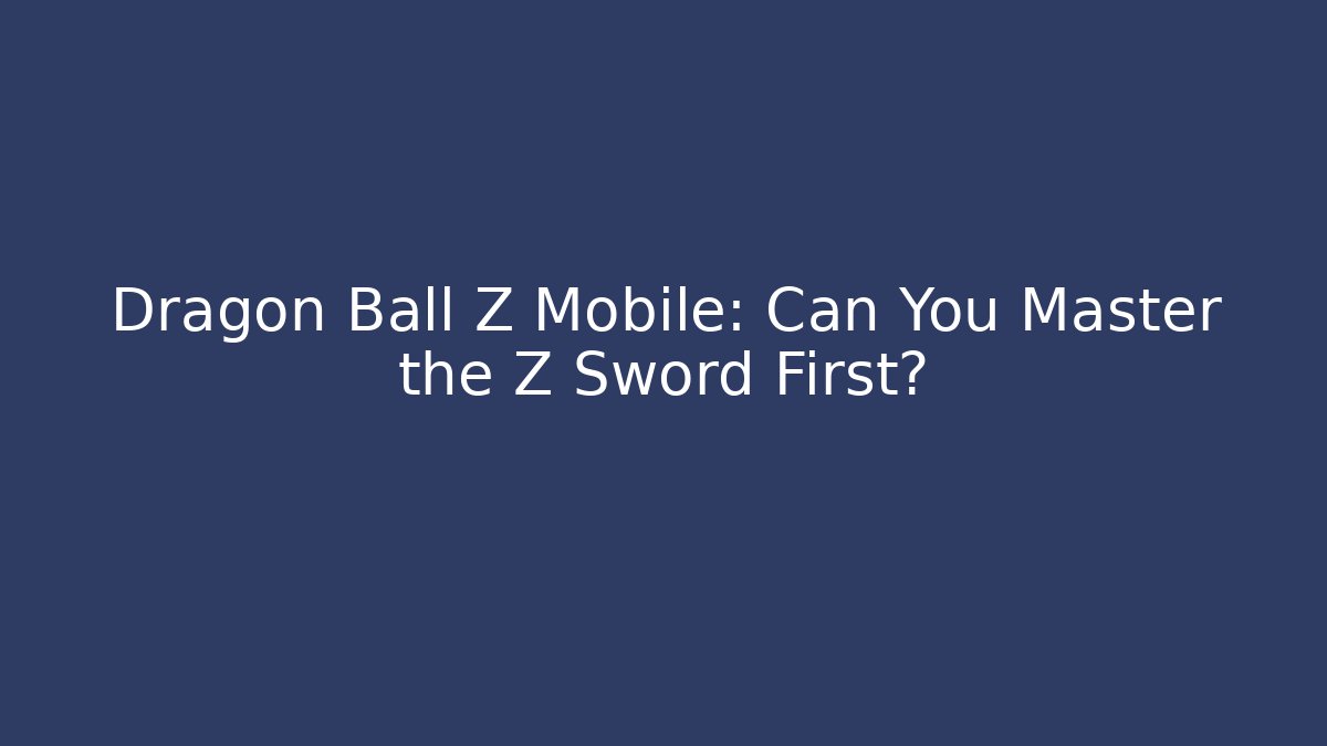 Dragon Ball Z Mobile: Can You Master the Z Sword First?