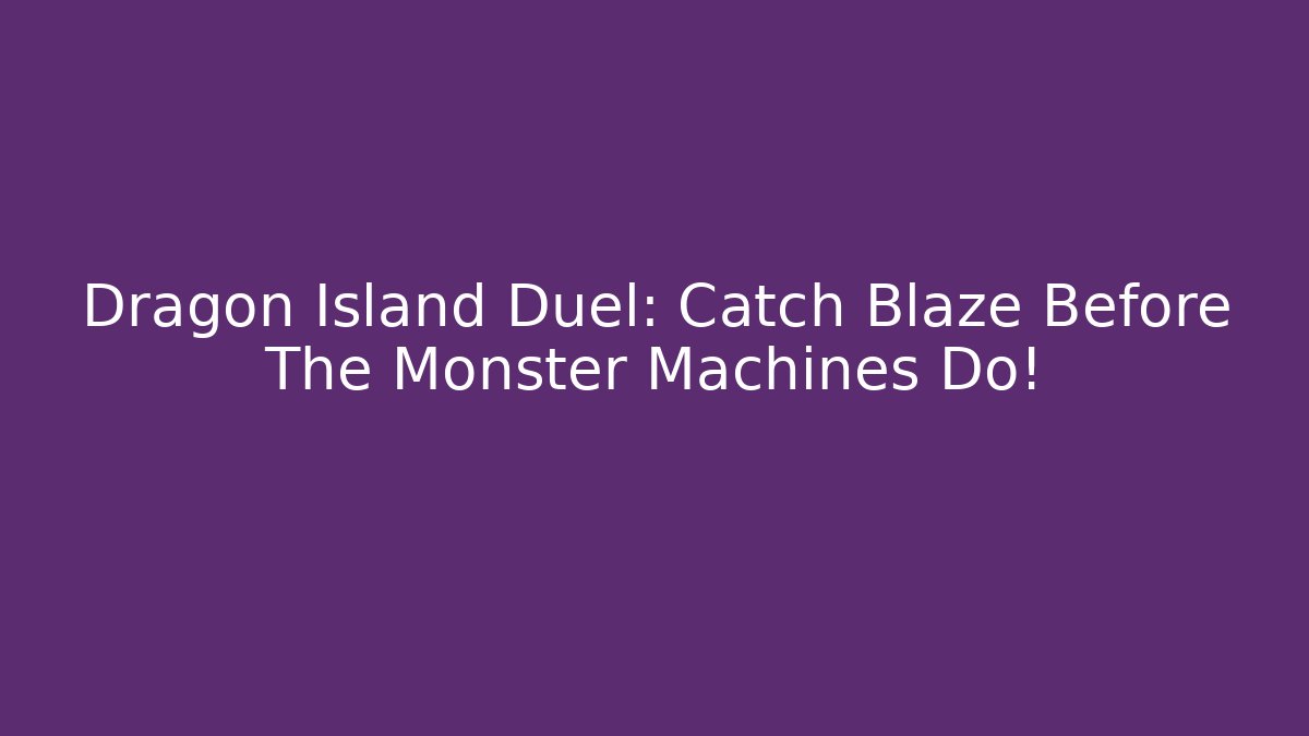 Dragon Island Duel: Catch Blaze Before The Monster Machines Do!