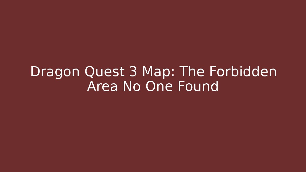 Dragon Quest 3 Map: The Forbidden Area No One Found