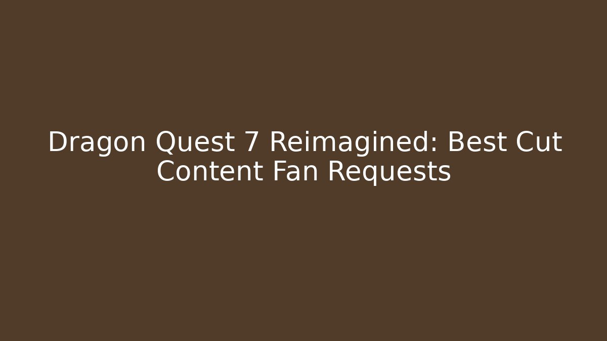 Dragon Quest 7 Reimagined: Best Cut Content Fan Requests