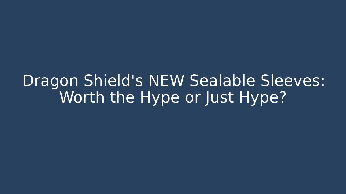 Dragon Shield's NEW Sealable Sleeves: Worth the Hype or Just Hype?