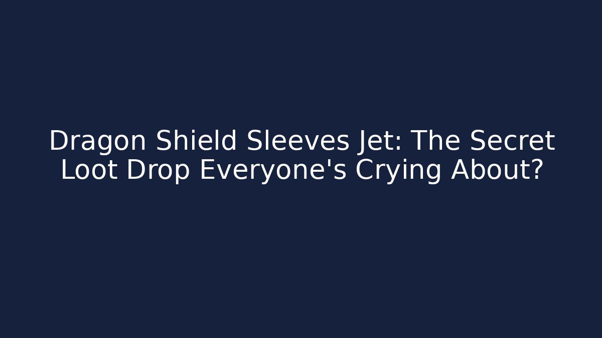 Dragon Shield Sleeves Jet: The Secret Loot Drop Everyone's Crying About?