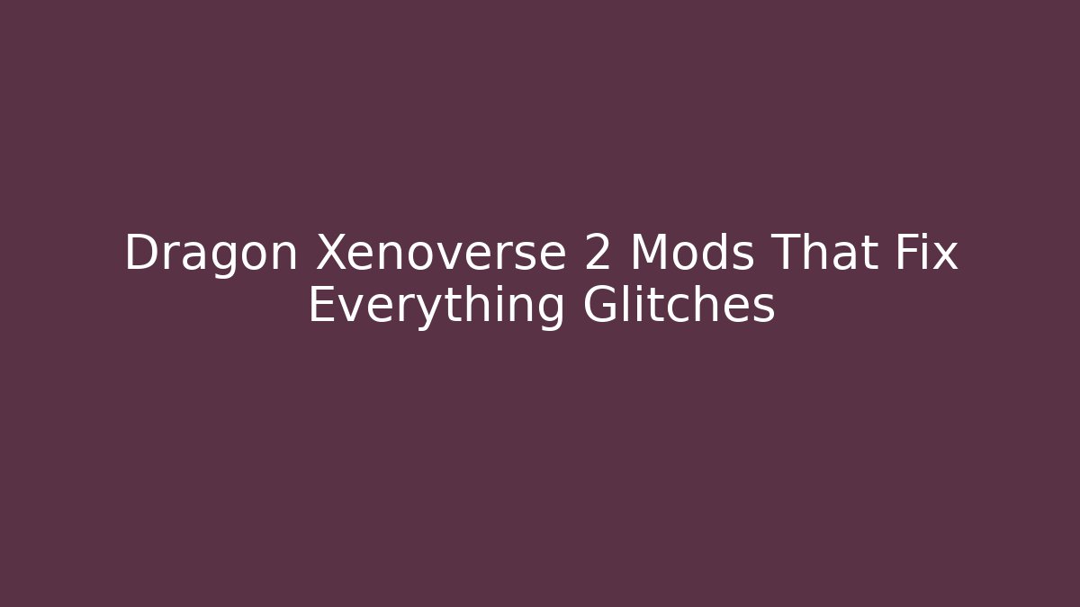 Dragon Xenoverse 2 Mods That Fix Everything Glitches