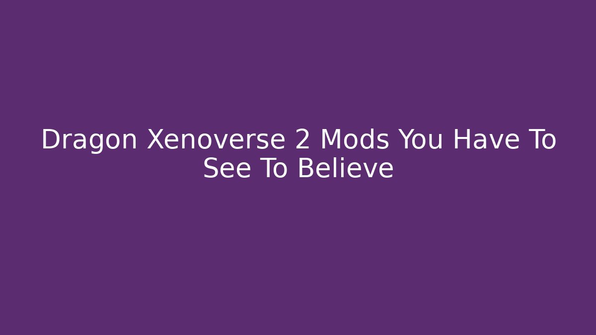 Dragon Xenoverse 2 Mods You Have To See To Believe