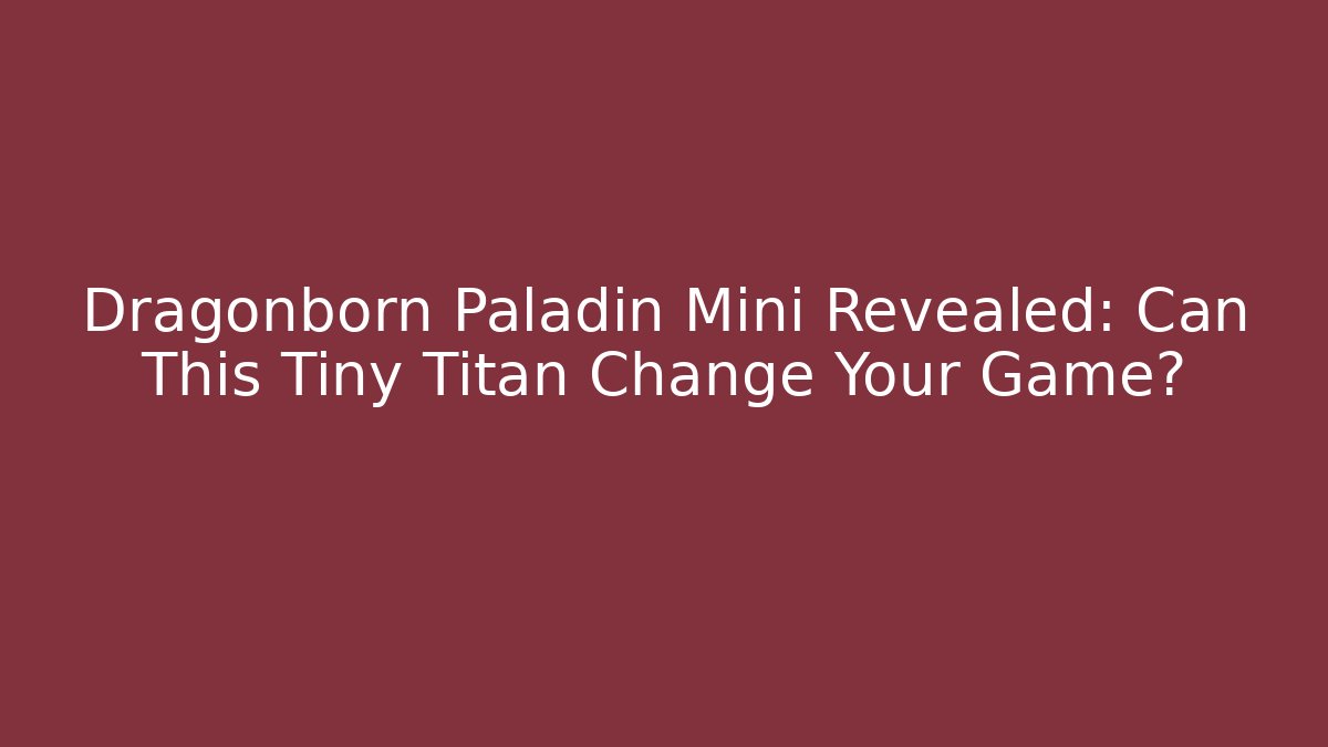 Dragonborn Paladin Mini Revealed: Can This Tiny Titan Change Your Game? - The Family Holidays