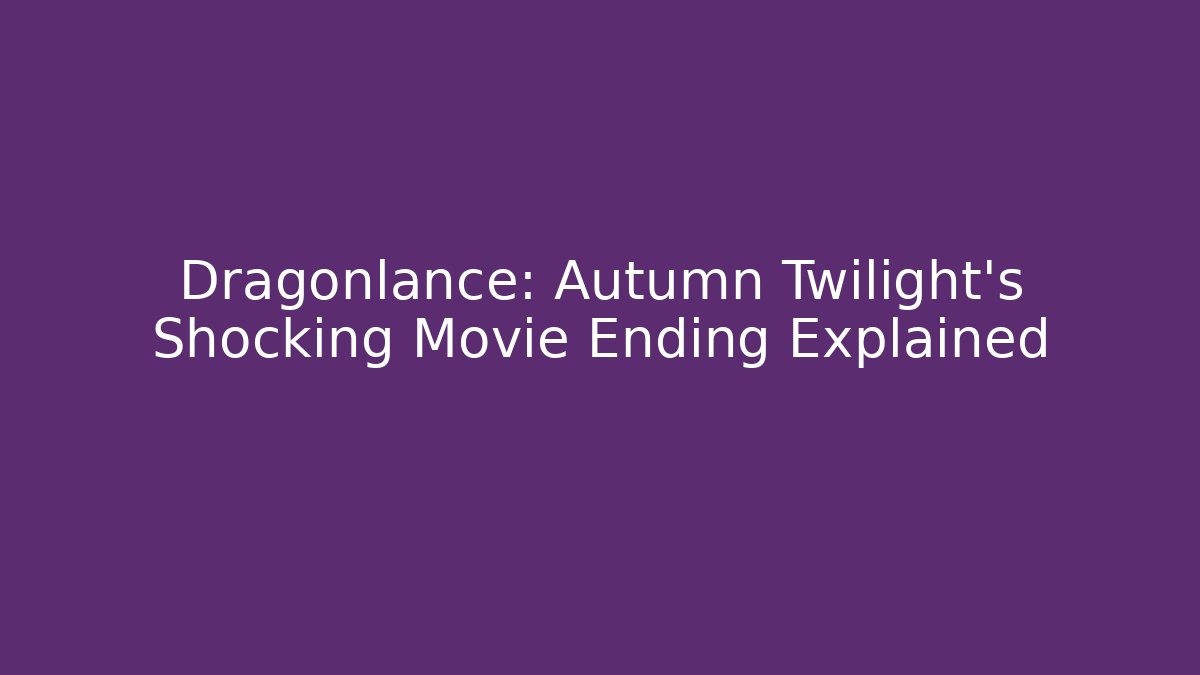 Dragonlance: Autumn Twilight’s Shocking Movie Ending Explained