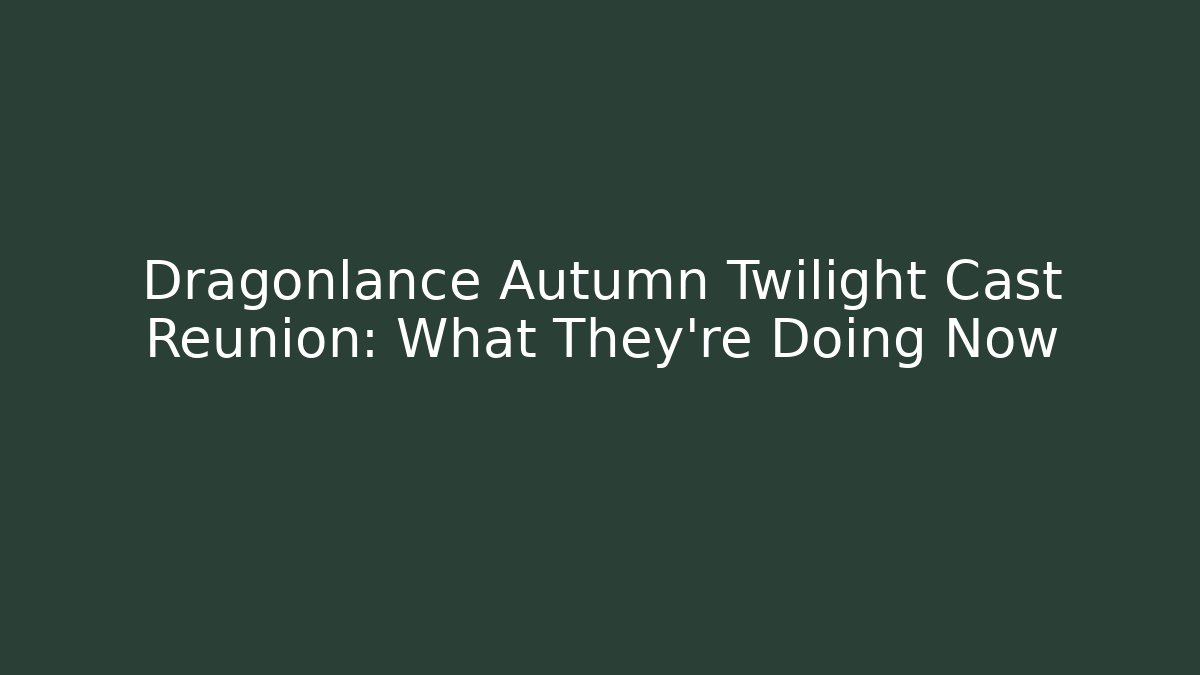 Dragonlance Autumn Twilight Cast Reunion: What They’re Doing Now - The Family Holidays