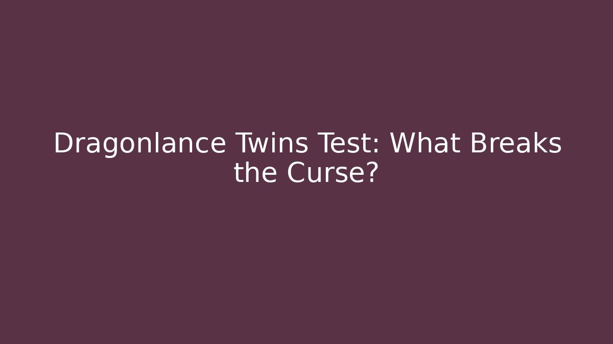 Dragonlance Twins Test: What Breaks the Curse? - The Family Holidays