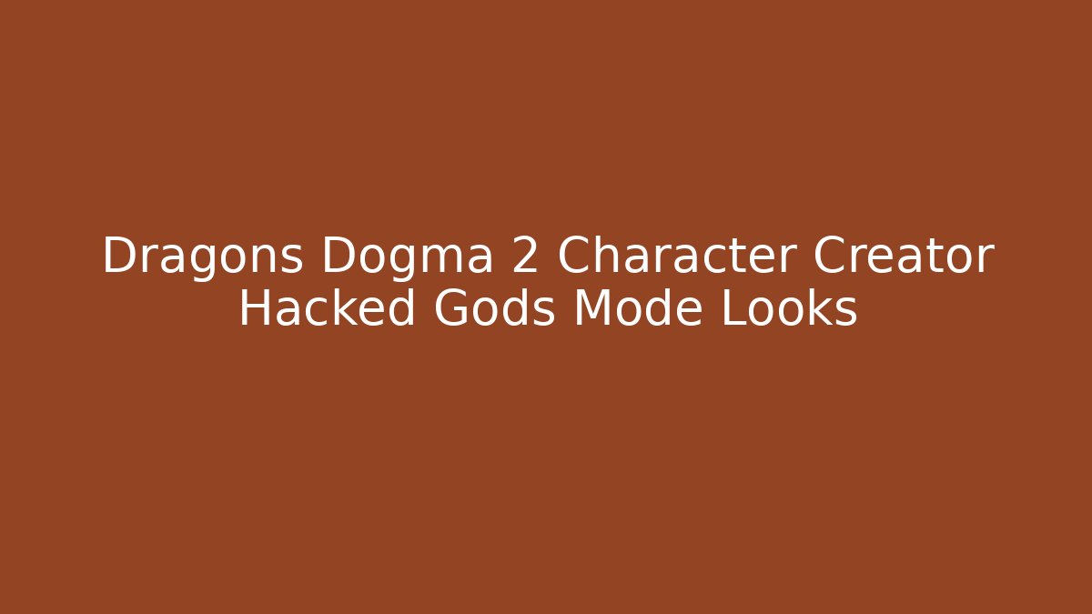 Dragons Dogma 2 Character Creator Hacked Gods Mode Looks