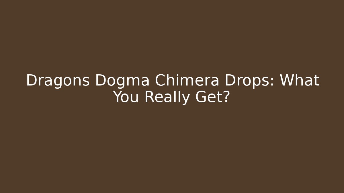 Dragons Dogma Chimera Drops: What You Really Get?