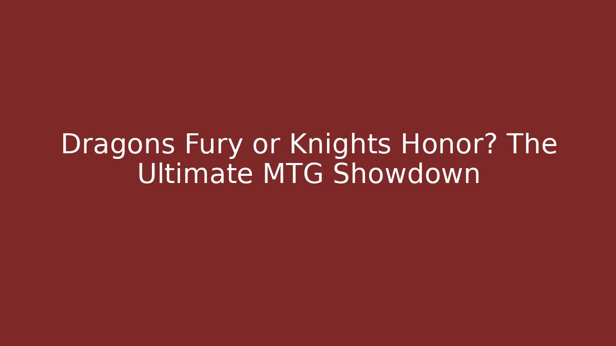 Dragons Fury or Knights Honor? The Ultimate MTG Showdown