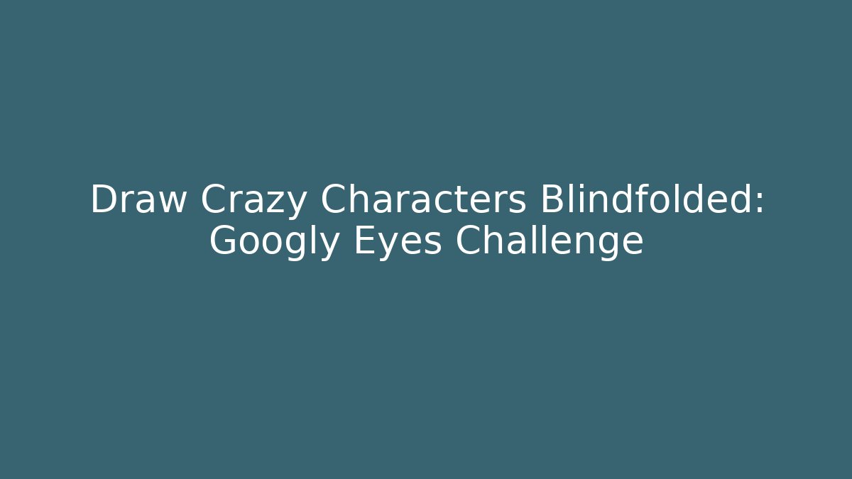 Draw Crazy Characters Blindfolded: Googly Eyes Challenge