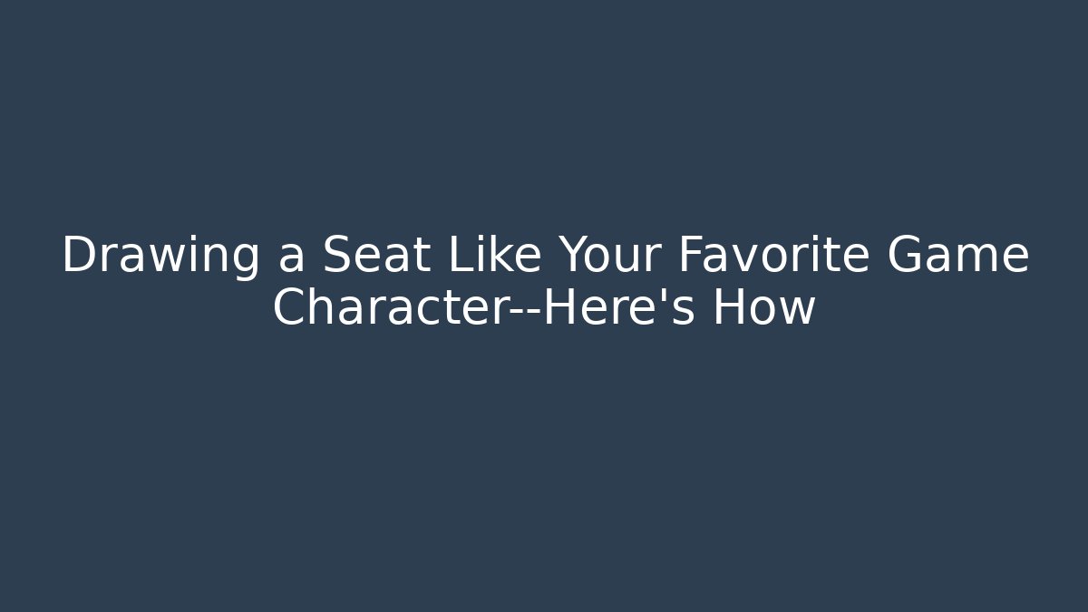 Drawing a Seat Like Your Favorite Game Character—Here’s How