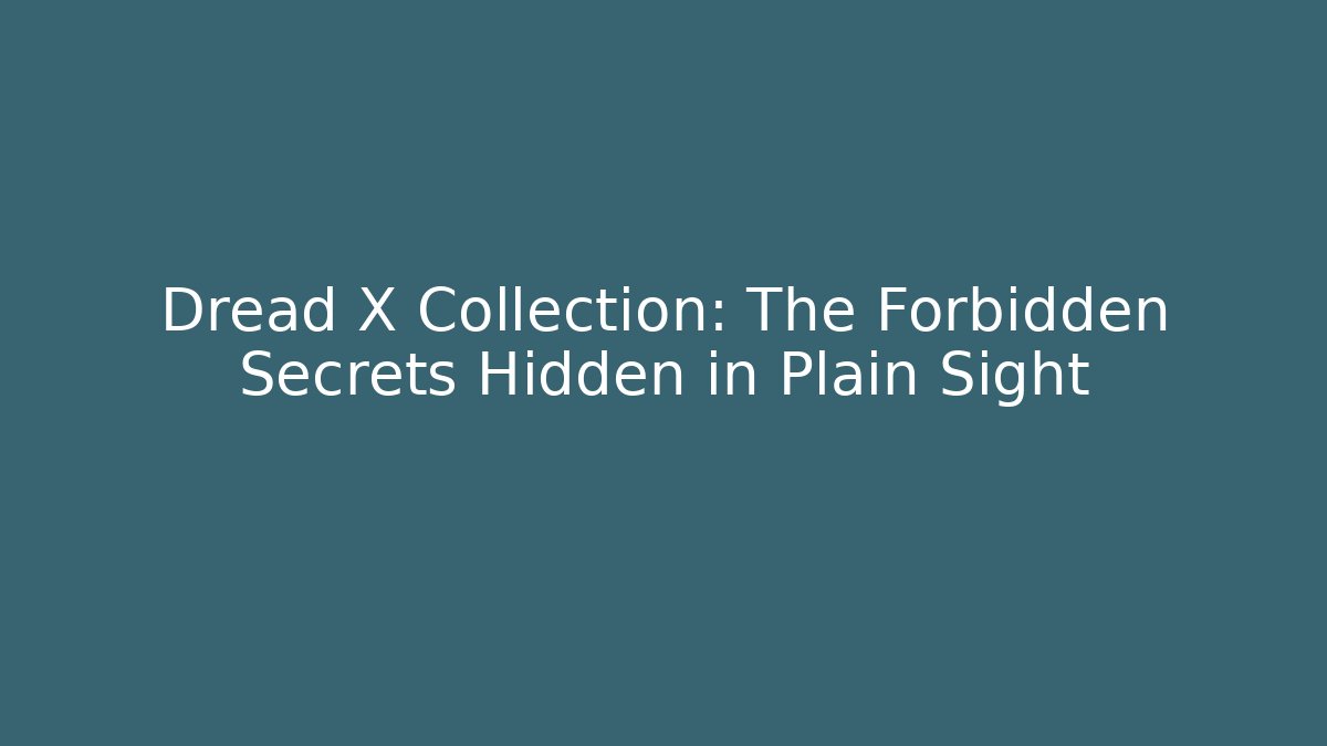 Dread X Collection: The Forbidden Secrets Hidden in Plain Sight