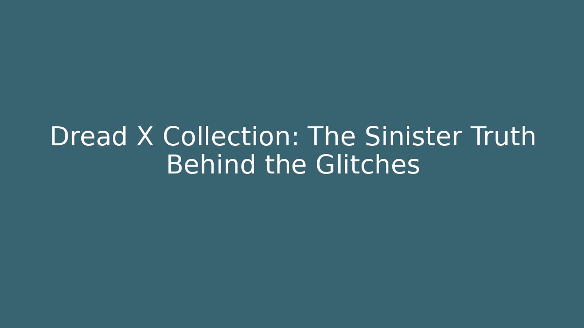 Dread X Collection: The Sinister Truth Behind the Glitches
