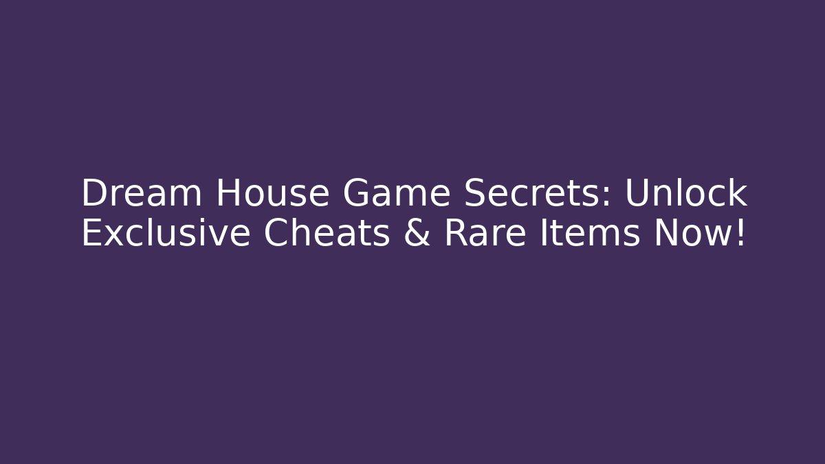 Dream House Game Secrets: Unlock Exclusive Cheats & Rare Items Now!