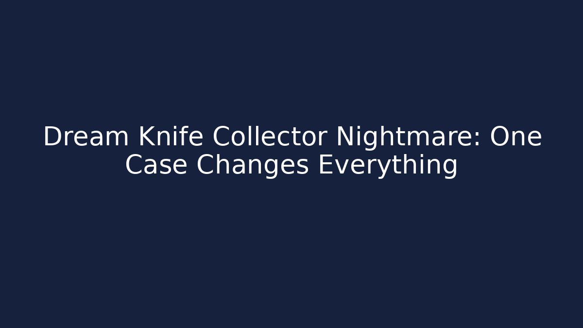 Dream Knife Collector Nightmare: One Case Changes Everything
