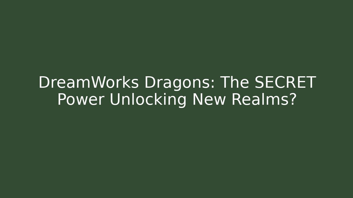 DreamWorks Dragons: The SECRET Power Unlocking New Realms?