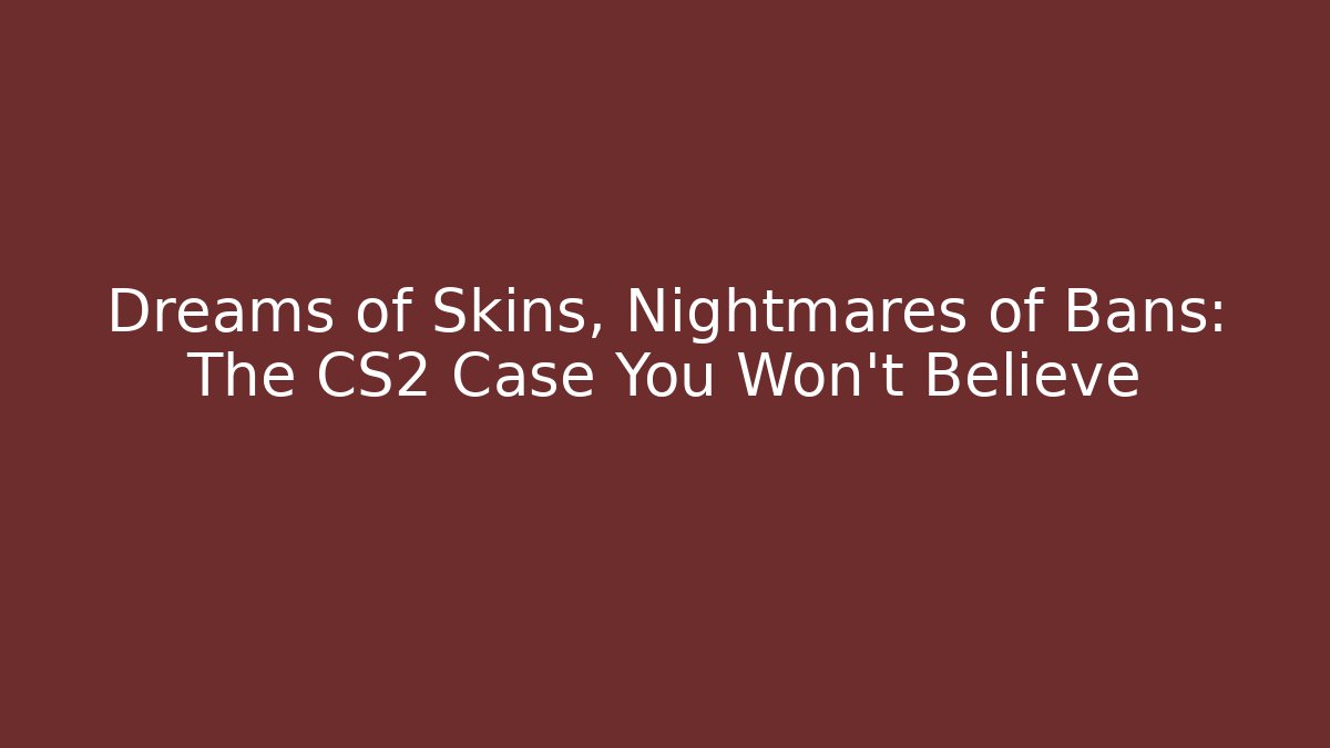 Dreams of Skins, Nightmares of Bans: The CS2 Case You Won't Believe