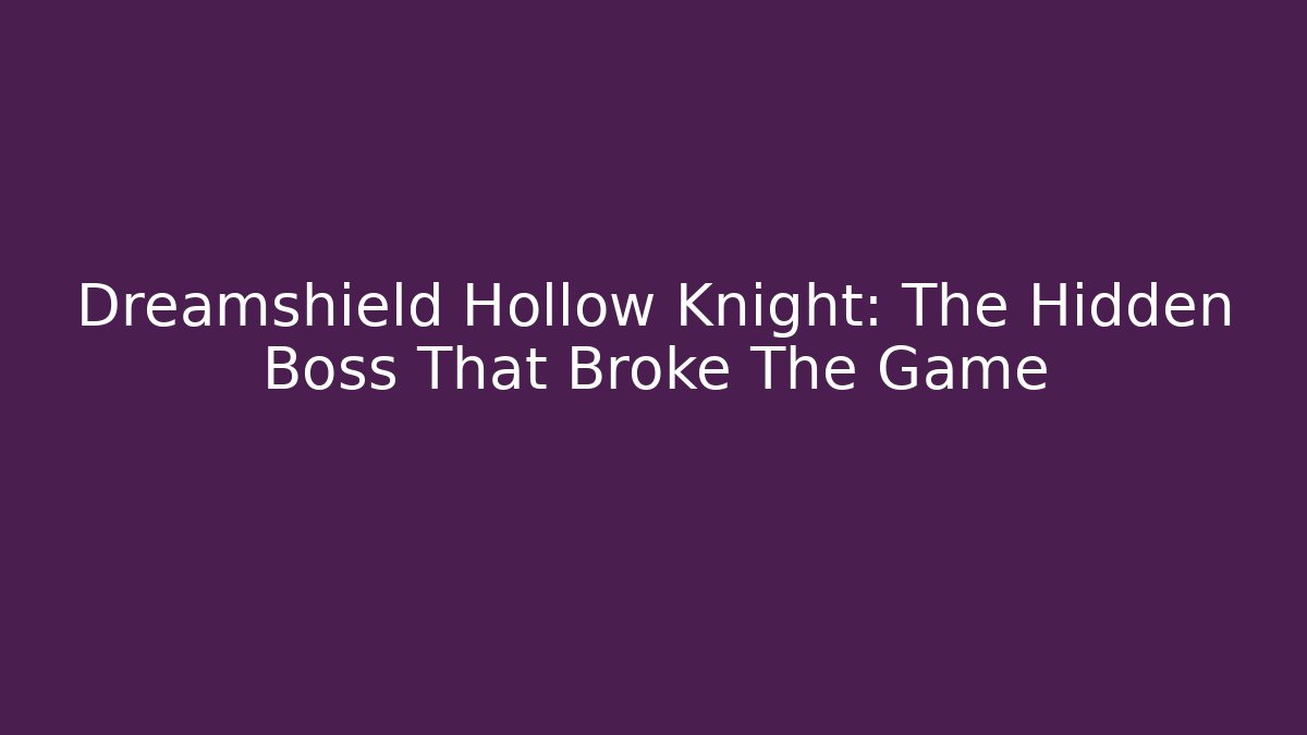 Dreamshield Hollow Knight: The Hidden Boss That Broke The Game