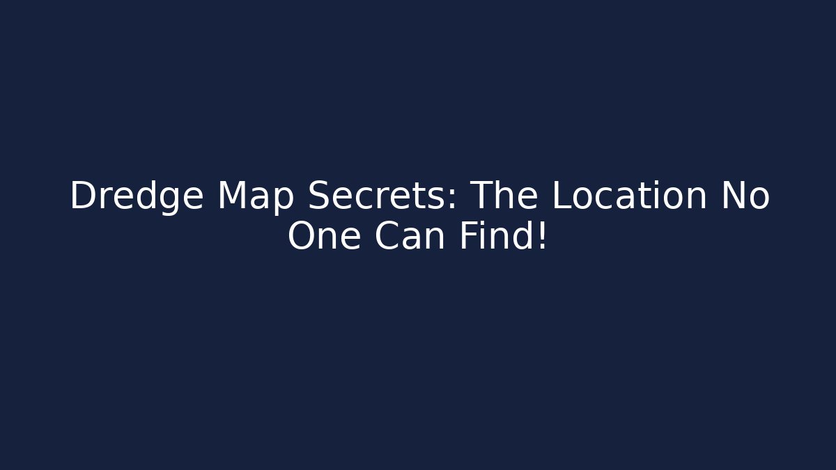 Dredge Map Secrets: The Location No One Can Find! - The Family Holidays