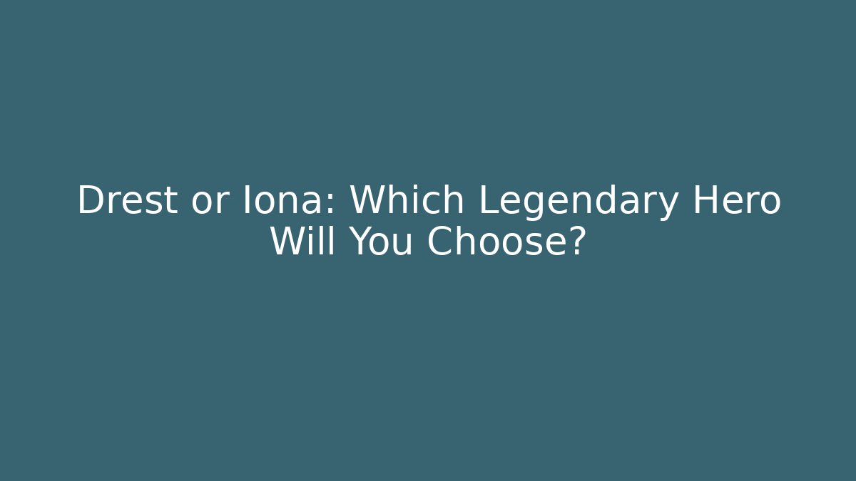 Drest or Iona: Which Legendary Hero Will You Choose?