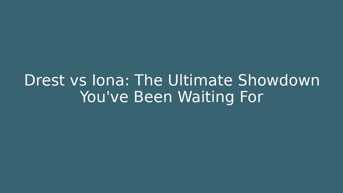 Drest vs Iona: The Ultimate Showdown You’ve Been Waiting For