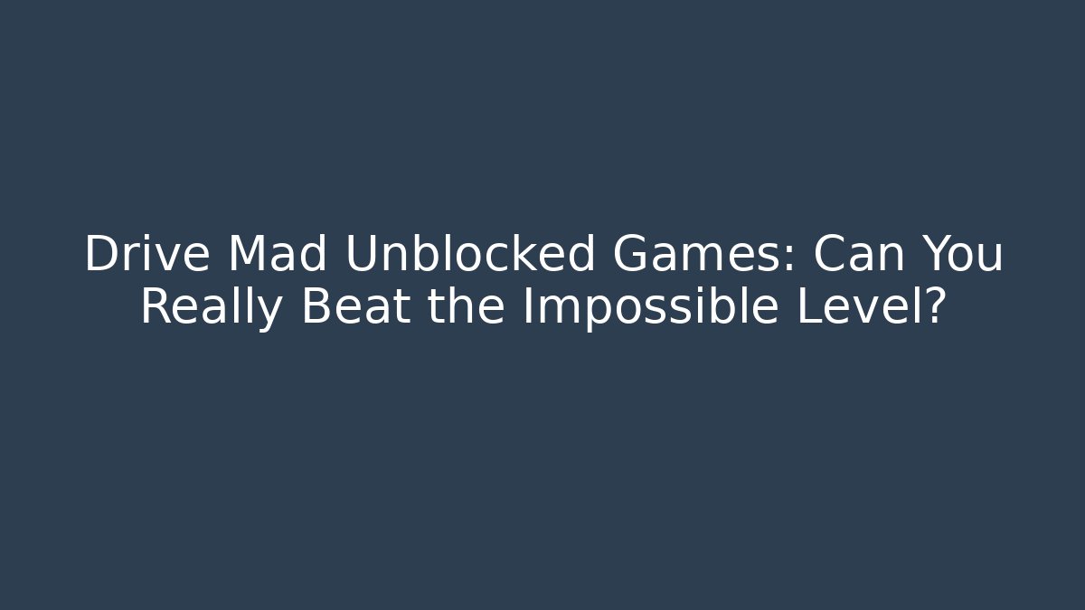 Drive Mad Unblocked Games: Can You Really Beat the Impossible Level?