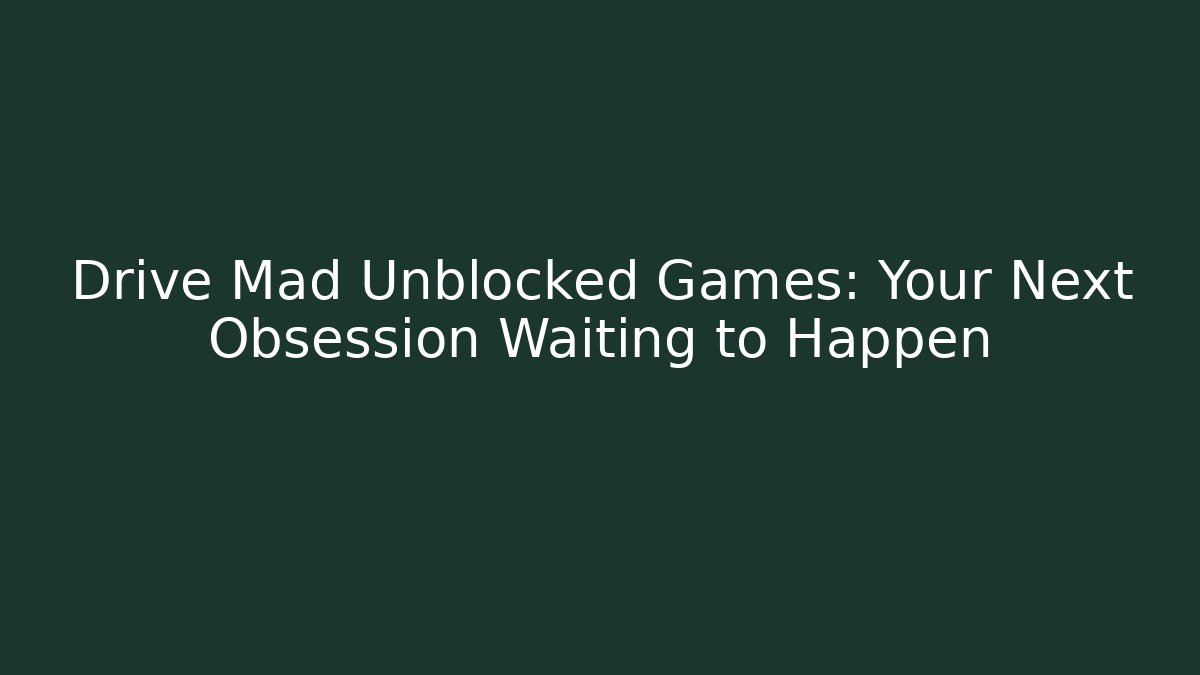 Drive Mad Unblocked Games: Your Next Obsession Waiting to Happen