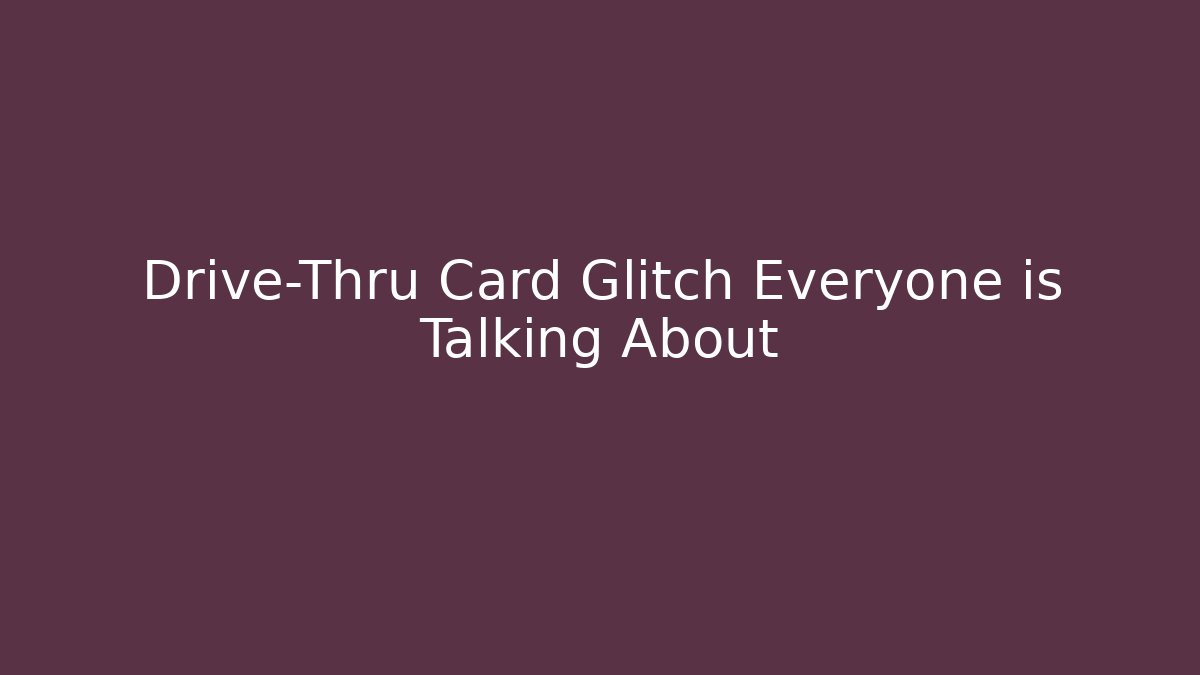 Drive-Thru Card Glitch Everyone is Talking About - The Family Holidays
