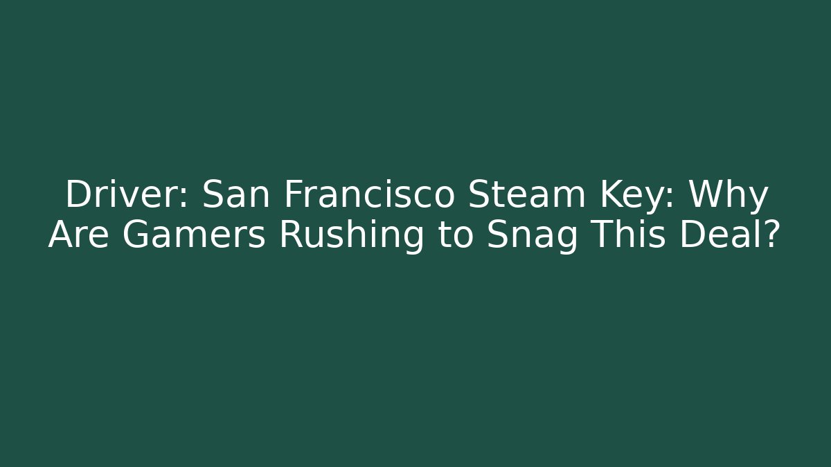 Driver: San Francisco Steam Key: Why Are Gamers Rushing to Snag This Deal?